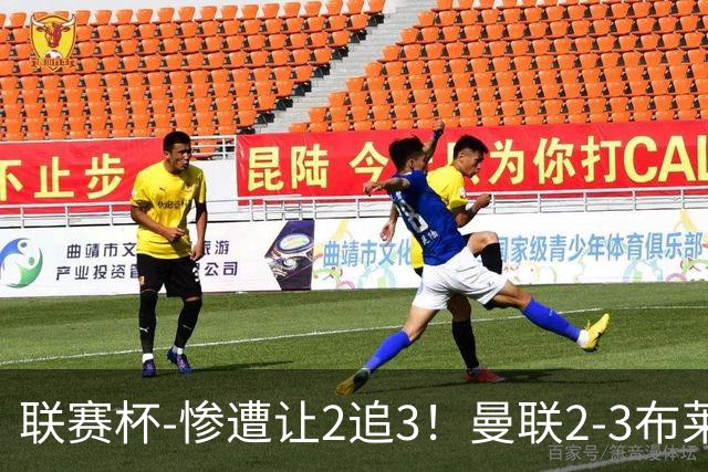 联赛杯-惨遭让2追3！曼联2-3布莱顿 连续两年一轮游